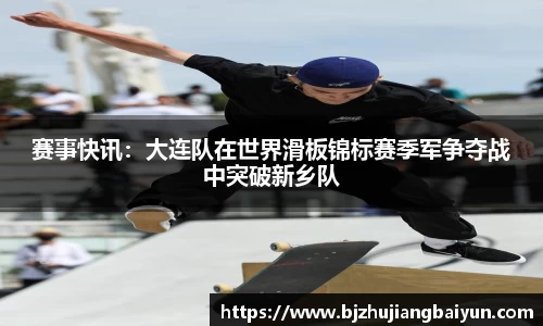 赛事快讯：大连队在世界滑板锦标赛季军争夺战中突破新乡队