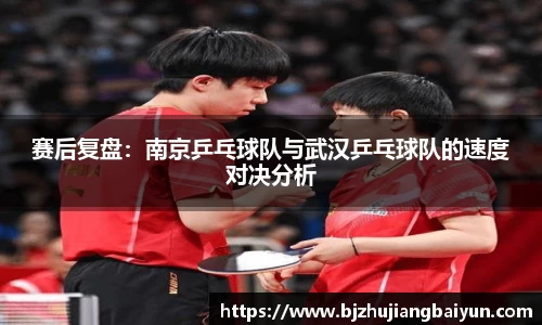 赛后复盘：南京乒乓球队与武汉乒乓球队的速度对决分析