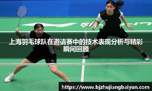 上海羽毛球队在邀请赛中的技术表现分析与精彩瞬间回顾