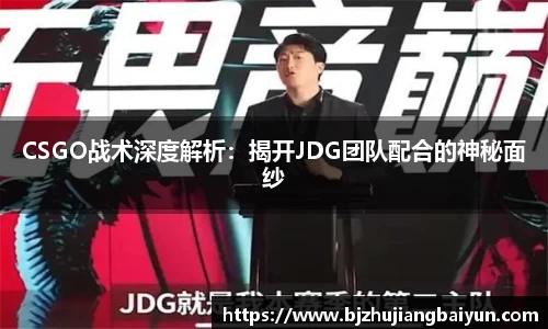 CSGO战术深度解析：揭开JDG团队配合的神秘面纱