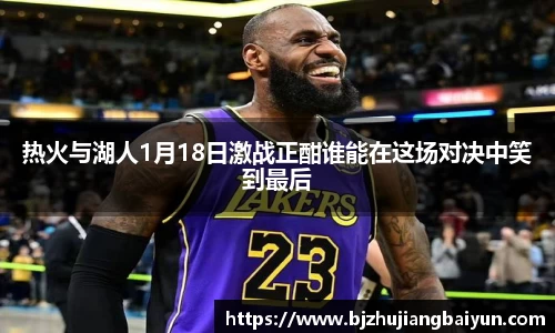 热火与湖人1月18日激战正酣谁能在这场对决中笑到最后